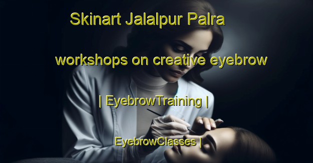 Skinart Jalalpur Palra workshops on creative eyebrow | EyebrowTraining | EyebrowClasses | SkinartTraining-India